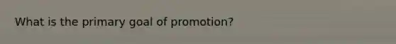 What is the primary goal of promotion?