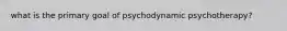 what is the primary goal of psychodynamic psychotherapy?