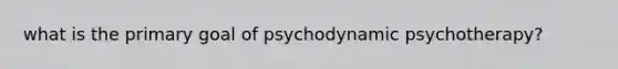 what is the primary goal of psychodynamic psychotherapy?