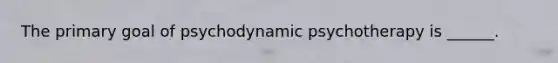 The primary goal of psychodynamic psychotherapy is ______.