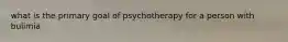 what is the primary goal of psychotherapy for a person with bulimia