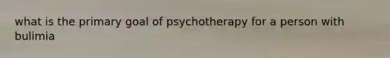 what is the primary goal of psychotherapy for a person with bulimia