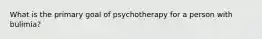 What is the primary goal of psychotherapy for a person with bulimia?