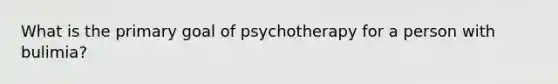 What is the primary goal of psychotherapy for a person with bulimia?