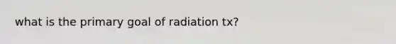 what is the primary goal of radiation tx?