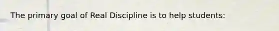 The primary goal of Real Discipline is to help students: