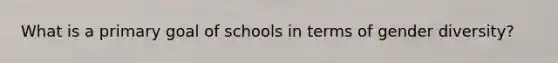 What is a primary goal of schools in terms of gender diversity?