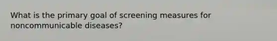 What is the primary goal of screening measures for noncommunicable diseases?