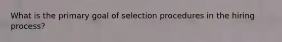 What is the primary goal of selection procedures in the hiring process?