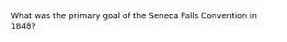 What was the primary goal of the Seneca Falls Convention in 1848?