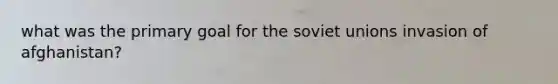 what was the primary goal for the soviet unions invasion of afghanistan?