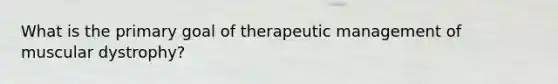 What is the primary goal of therapeutic management of muscular dystrophy?