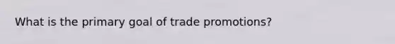 What is the primary goal of trade promotions?