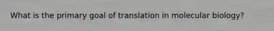 What is the primary goal of translation in molecular biology?