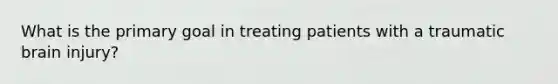 What is the primary goal in treating patients with a traumatic brain injury?