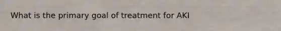 What is the primary goal of treatment for AKI