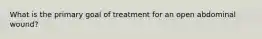 What is the primary goal of treatment for an open abdominal wound?