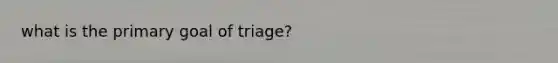 what is the primary goal of triage?