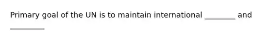 Primary goal of the UN is to maintain international ________ and _________