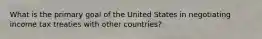 What is the primary goal of the United States in negotiating income tax treaties with other countries?