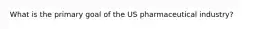 What is the primary goal of the US pharmaceutical industry?