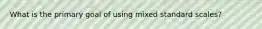 What is the primary goal of using mixed standard scales?