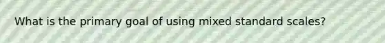 What is the primary goal of using mixed standard scales?