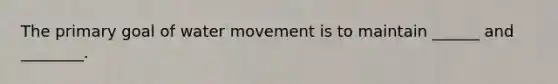 The primary goal of <a href='https://www.questionai.com/knowledge/kNT0ald5rb-water-movement' class='anchor-knowledge'>water movement</a> is to maintain ______ and ________.