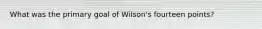 What was the primary goal of Wilson's fourteen points?