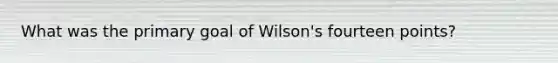 What was the primary goal of Wilson's fourteen points?