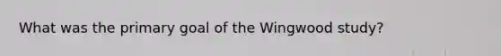 What was the primary goal of the Wingwood study?