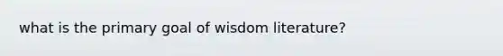 what is the primary goal of wisdom literature?