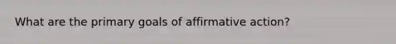 What are the primary goals of <a href='https://www.questionai.com/knowledge/k15TsidlpG-affirmative-action' class='anchor-knowledge'>affirmative action</a>?