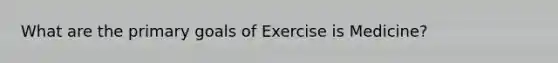 What are the primary goals of Exercise is Medicine?