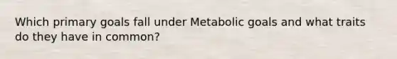 Which primary goals fall under Metabolic goals and what traits do they have in common?