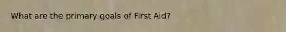 What are the primary goals of First Aid?