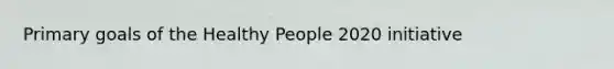 Primary goals of the Healthy People 2020 initiative