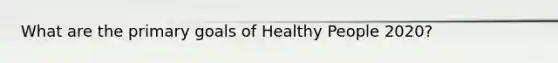 What are the primary goals of Healthy People 2020?