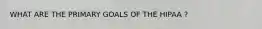 WHAT ARE THE PRIMARY GOALS OF THE HIPAA ?