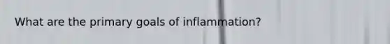 What are the primary goals of inflammation?