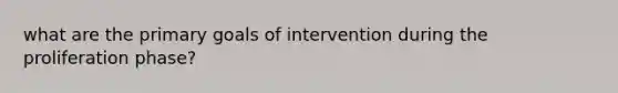 what are the primary goals of intervention during the proliferation phase?