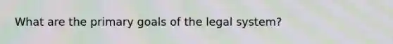 What are the primary goals of the legal system?