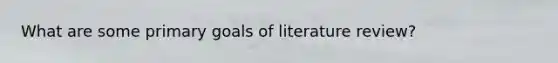 What are some primary goals of literature review?