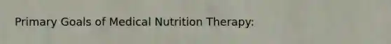 Primary Goals of Medical Nutrition Therapy: