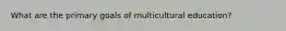 What are the primary goals of multicultural education?