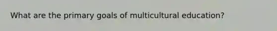 What are the primary goals of multicultural education?