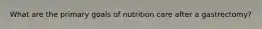 What are the primary goals of nutrition care after a gastrectomy?