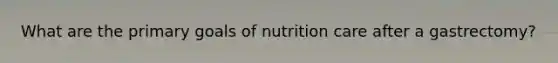 What are the primary goals of nutrition care after a gastrectomy?