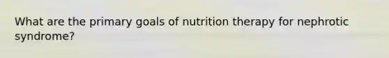 What are the primary goals of nutrition therapy for nephrotic syndrome?