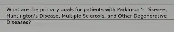 What are the primary goals for patients with Parkinson's Disease, Huntington's Disease, Multiple Sclerosis, and Other Degenerative Diseases?